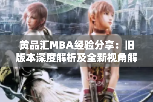 黄品汇MBA经验分享：旧版本深度解析及全新视角解读