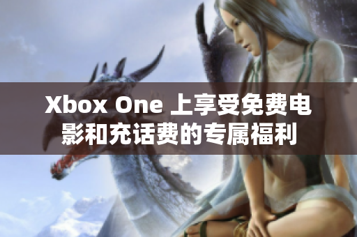 Xbox One 上享受免费电影和充话费的专属福利