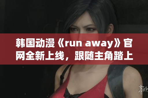 韩国动漫《run away》官网全新上线，跟随主角踏上冒险之旅(1)