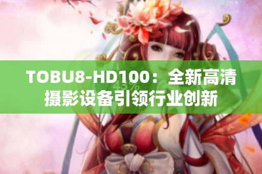 TOBU8-HD100：全新高清摄影设备引领行业创新