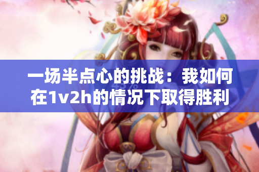 一场半点心的挑战：我如何在1v2h的情况下取得胜利？