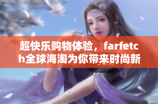 超快乐购物体验，farfetch全球海淘为你带来时尚新风潮