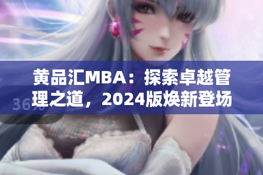 黄品汇MBA：探索卓越管理之道，2024版焕新登场