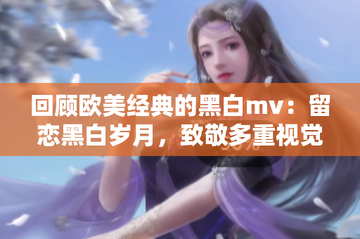 回顾欧美经典的黑白mv：留恋黑白岁月，致敬多重视觉魅力！