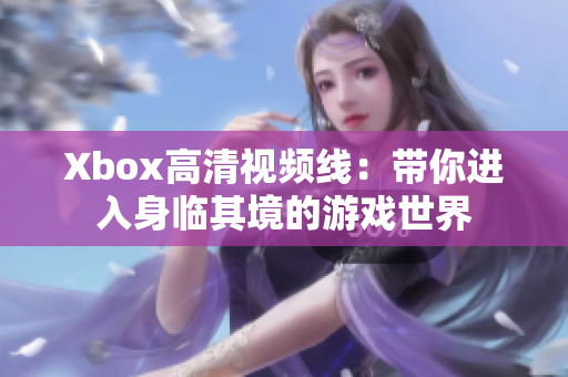 Xbox高清视频线：带你进入身临其境的游戏世界