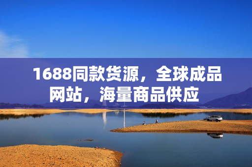 1688同款货源，全球成品网站，海量商品供应 