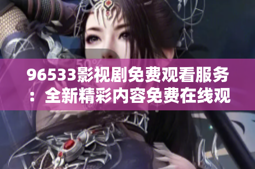 96533影视剧免费观看服务：全新精彩内容免费在线观赏