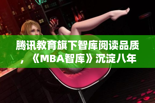 腾讯教育旗下智库阅读品质，《MBA智库》沉淀八年，以精品之名启程(1)