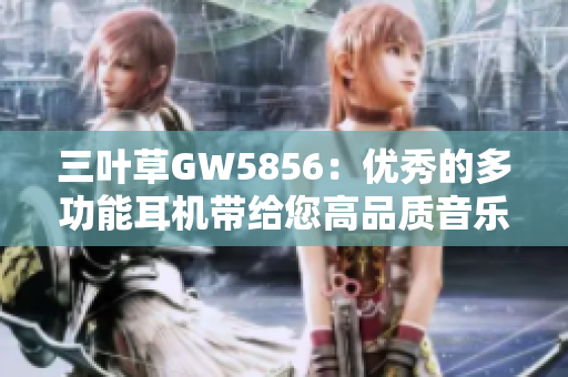 三叶草GW5856：优秀的多功能耳机带给您高品质音乐体验