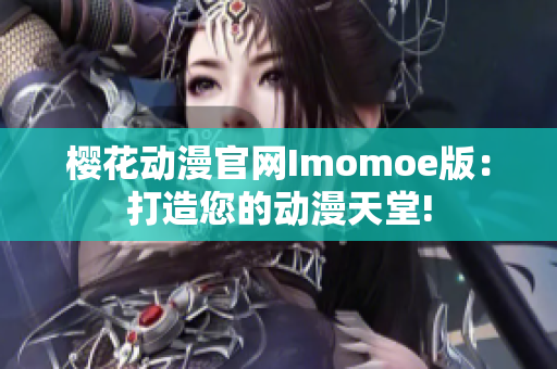 樱花动漫官网Imomoe版：打造您的动漫天堂!