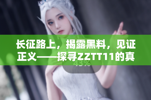 长征路上，揭露黑料，见证正义——探寻ZZTT11的真相