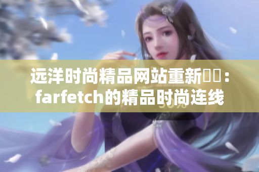 远洋时尚精品网站重新來過：farfetch的精品时尚连线