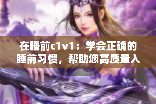 在睡前c1v1：学会正确的睡前习惯，帮助您高质量入睡