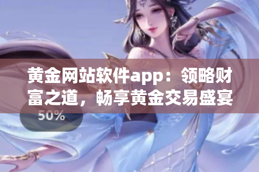 黄金网站软件app：领略财富之道，畅享黄金交易盛宴