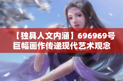 【独具人文内涵】696969号巨幅画作传递现代艺术观念