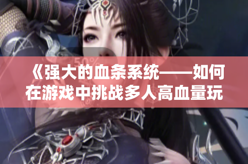 《强大的血条系统——如何在游戏中挑战多人高血量玩家》