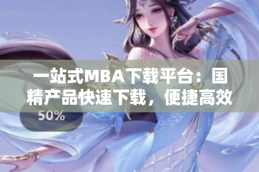 一站式MBA下载平台：国精产品快速下载，便捷高效的一区一区三区！