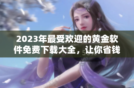 2023年最受欢迎的黄金软件免费下载大全，让你省钱又省心！