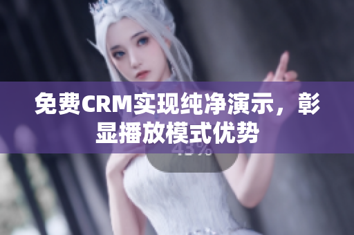 免费CRM实现纯净演示，彰显播放模式优势