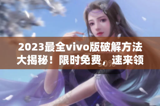 2023最全vivo版破解方法大揭秘！限时免费，速来领取！