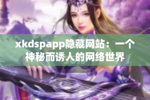 xkdspapp隐藏网站：一个神秘而诱人的网络世界