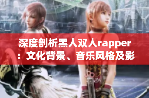 深度剖析黑人双人rapper：文化背景、音乐风格及影响力