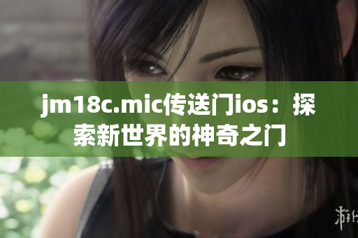 jm18c.mic传送门ios：探索新世界的神奇之门