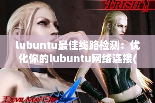 lubuntu最佳线路检测：优化你的lubuntu网络连接(1)