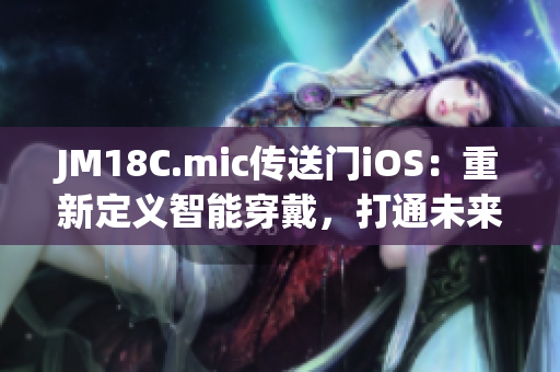 JM18C.mic传送门iOS：重新定义智能穿戴，打通未来智能设备领域(1)