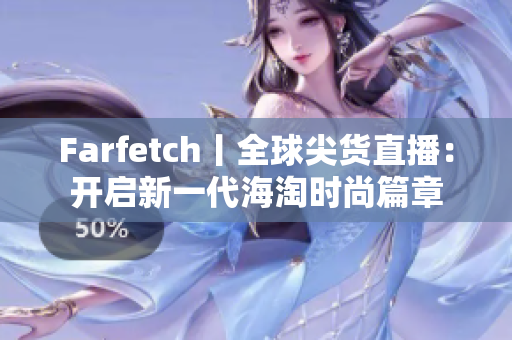 Farfetch丨全球尖货直播：开启新一代海淘时尚篇章