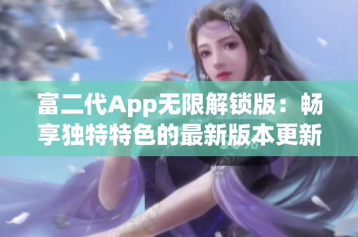 富二代App无限解锁版：畅享独特特色的最新版本更新(1)