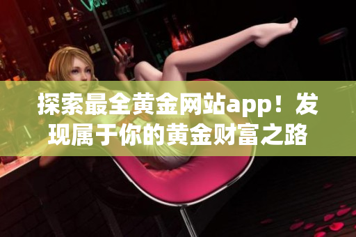 探索最全黄金网站app！发现属于你的黄金财富之路