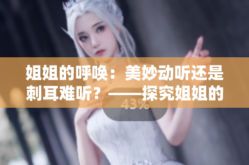 姐姐的呼唤：美妙动听还是刺耳难听？——探究姐姐的叫声特点