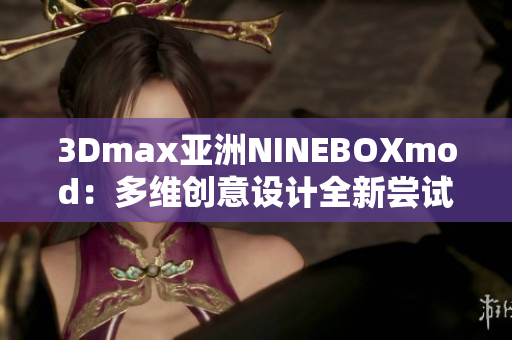 3Dmax亚洲NINEBOXmod：多维创意设计全新尝试