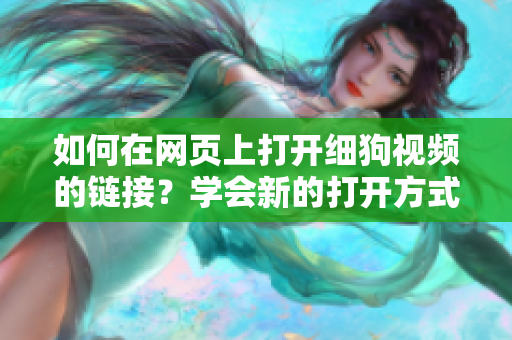 如何在网页上打开细狗视频的链接？学会新的打开方式！