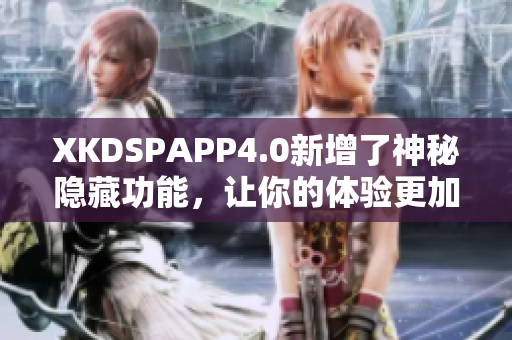 XKDSPAPP4.0新增了神秘隐藏功能，让你的体验更加丰富