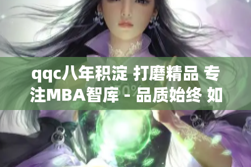 qqc八年积淀 打磨精品 专注MBA智库 - 品质始终 如一