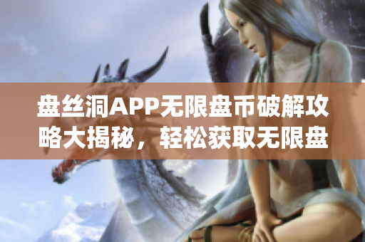 盘丝洞APP无限盘币破解攻略大揭秘，轻松获取无限盘币新方法分享(1)