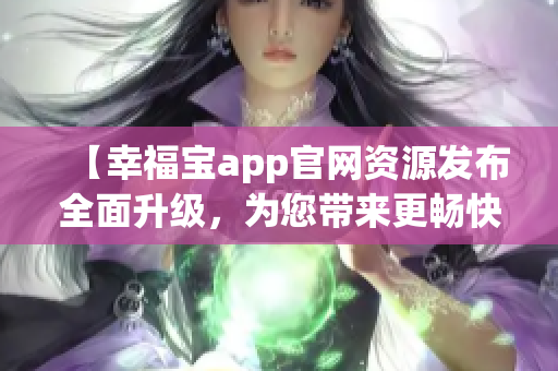 【幸福宝app官网资源发布全面升级，为您带来更畅快体验】