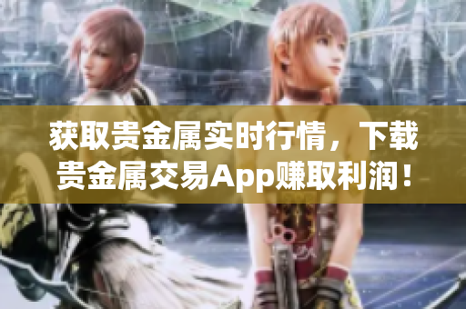 获取贵金属实时行情，下载贵金属交易App赚取利润！