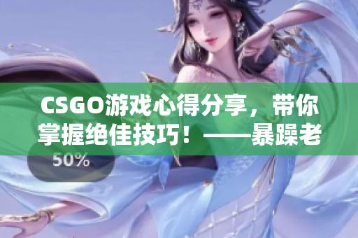 CSGO游戏心得分享，带你掌握绝佳技巧！——暴躁老姐全新视频教学