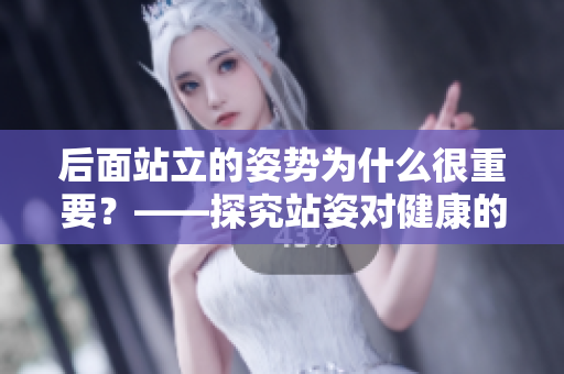 后面站立的姿势为什么很重要？——探究站姿对健康的影响