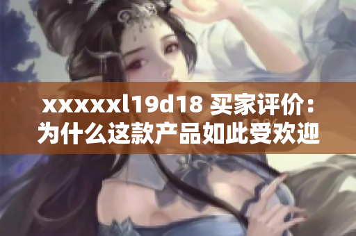 xxxxxl19d18 买家评价：为什么这款产品如此受欢迎？