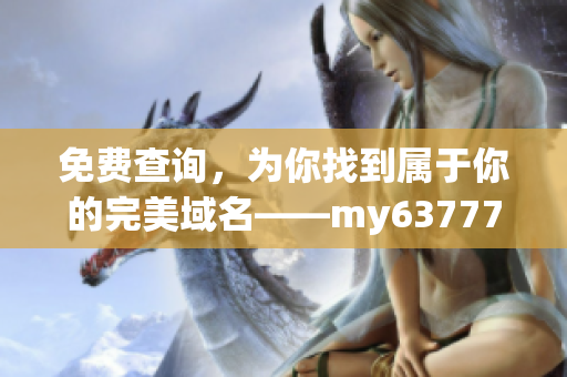 免费查询，为你找到属于你的完美域名——my63777域名查询