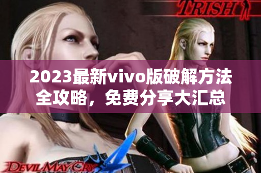 2023最新vivo版破解方法全攻略，免费分享大汇总