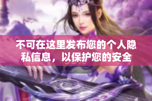 不可在这里发布您的个人隐私信息，以保护您的安全