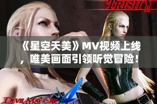 《星空天美》MV视频上线，唯美画面引领听觉冒险！