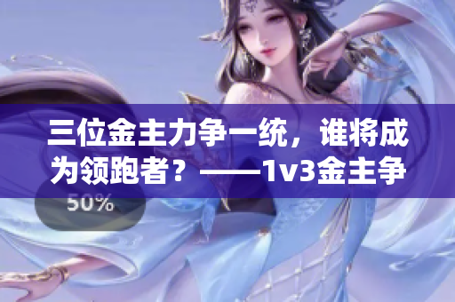 三位金主力争一统，谁将成为领跑者？——1v3金主争霸战