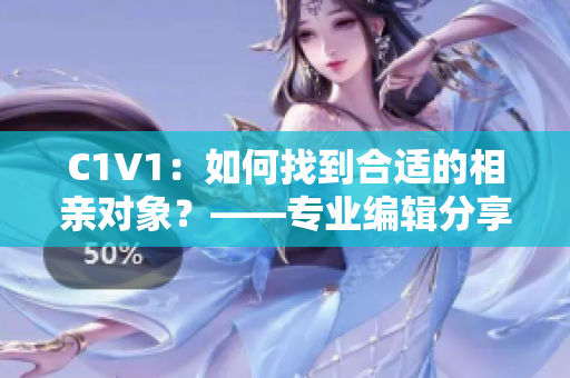 C1V1：如何找到合适的相亲对象？——专业编辑分享相亲攻略