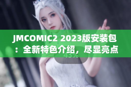 JMCOMIC2 2023版安装包：全新特色介绍，尽显亮点!